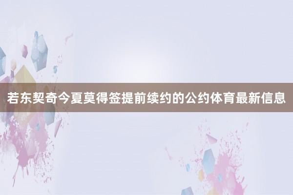 若东契奇今夏莫得签提前续约的公约体育最新信息