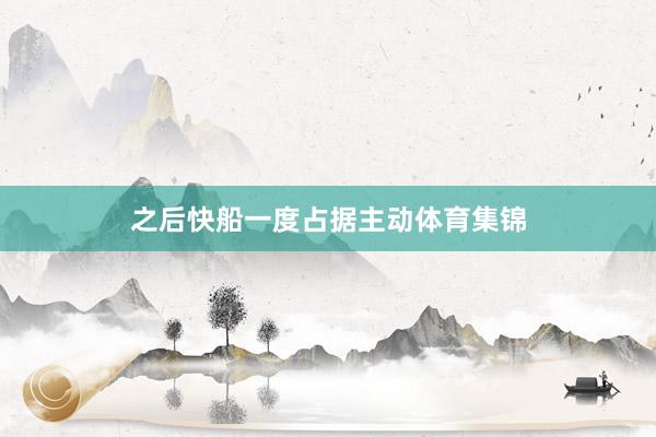 之后快船一度占据主动体育集锦