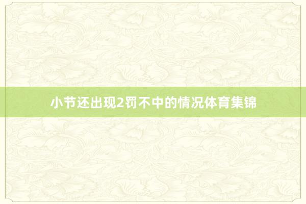 小节还出现2罚不中的情况体育集锦
