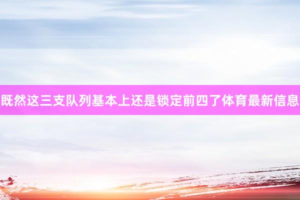 既然这三支队列基本上还是锁定前四了体育最新信息