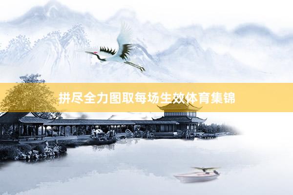 拼尽全力图取每场生效体育集锦