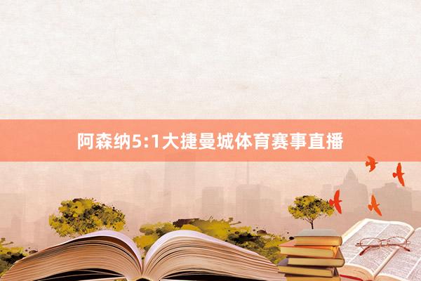 阿森纳5:1大捷曼城体育赛事直播