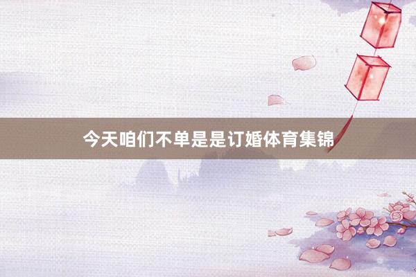 今天咱们不单是是订婚体育集锦