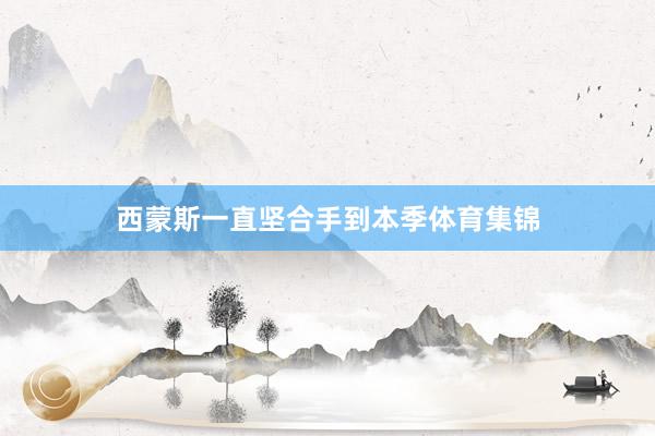 西蒙斯一直坚合手到本季体育集锦