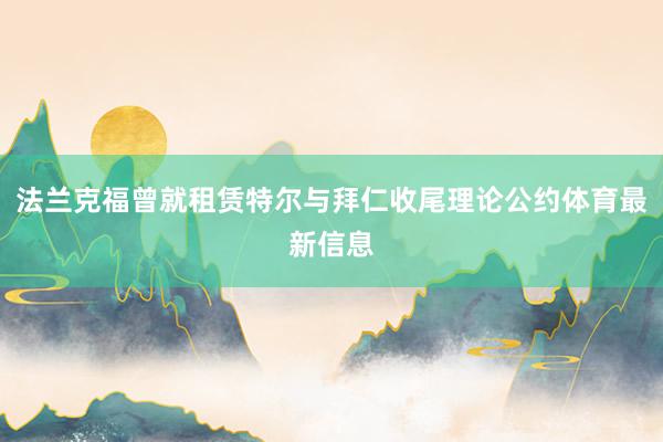 法兰克福曾就租赁特尔与拜仁收尾理论公约体育最新信息