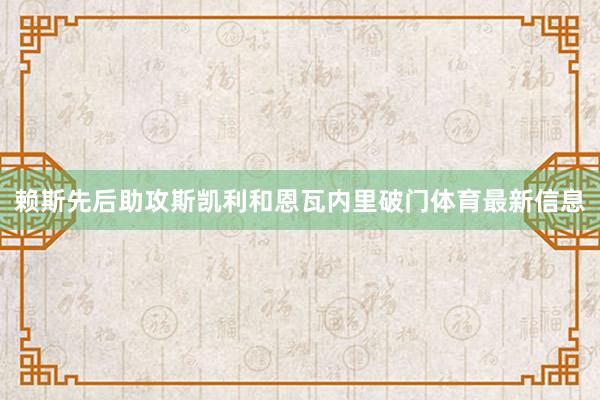 赖斯先后助攻斯凯利和恩瓦内里破门体育最新信息