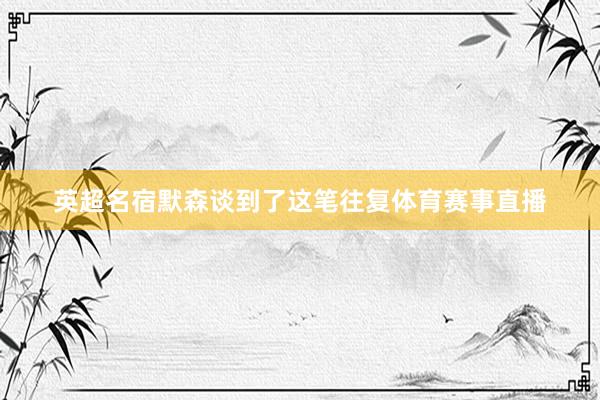 英超名宿默森谈到了这笔往复体育赛事直播