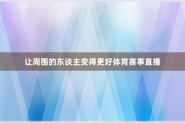 让周围的东谈主变得更好体育赛事直播