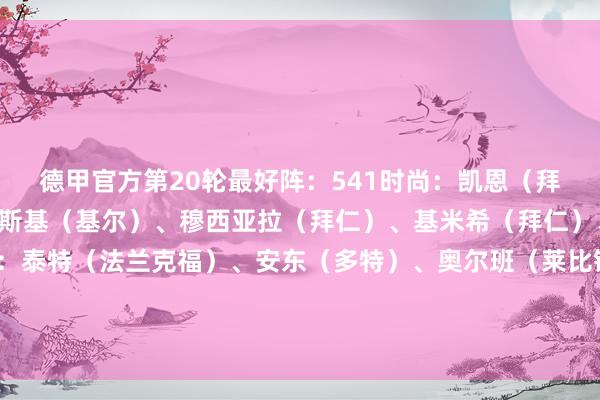 德甲官方第20轮最好阵：541时尚：凯恩（拜仁）中场：斯克王人布斯基（基尔）、穆西亚拉（拜仁）、基米希（拜仁）、恩古穆（门兴）后卫：泰特（法兰克福）、安东（多特）、奥尔班（莱比锡）、西迪利亚（弗赖堡）、弗林蓬（勒沃库森）门将：魏纳（基尔）    体育录像/图片