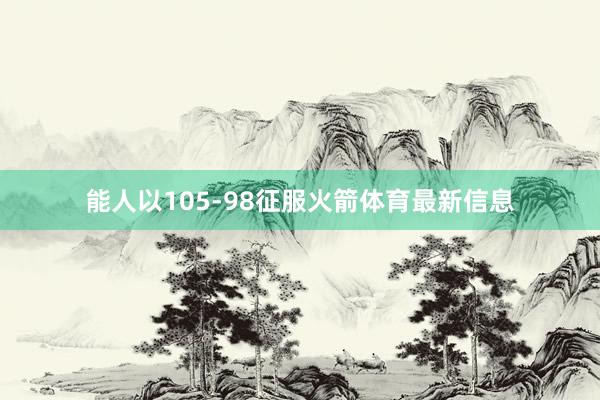 能人以105-98征服火箭体育最新信息