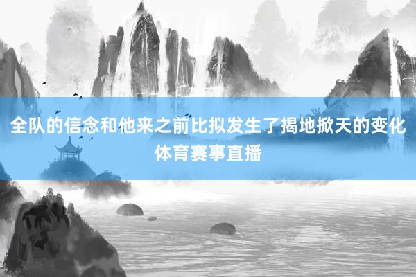 全队的信念和他来之前比拟发生了揭地掀天的变化体育赛事直播