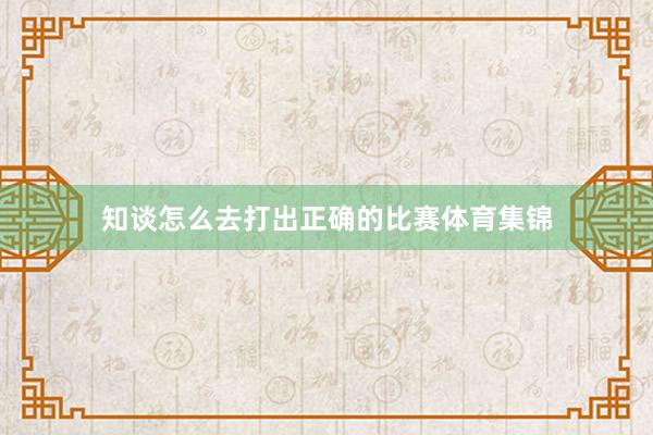 知谈怎么去打出正确的比赛体育集锦