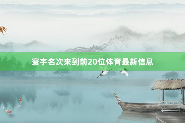 寰宇名次来到前20位体育最新信息