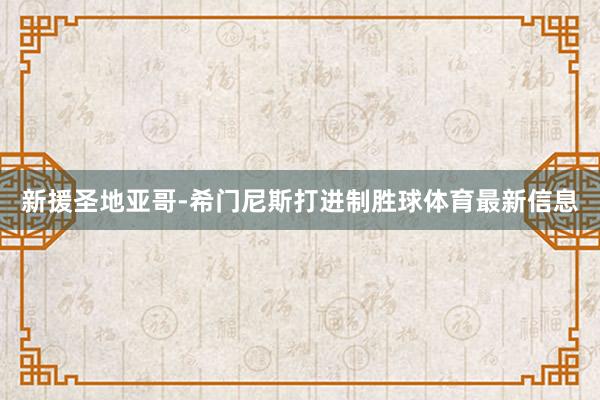 新援圣地亚哥-希门尼斯打进制胜球体育最新信息