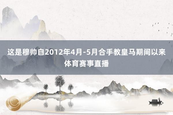 这是穆帅自2012年4月-5月合手教皇马期间以来体育赛事直播