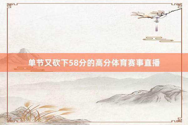 单节又砍下58分的高分体育赛事直播