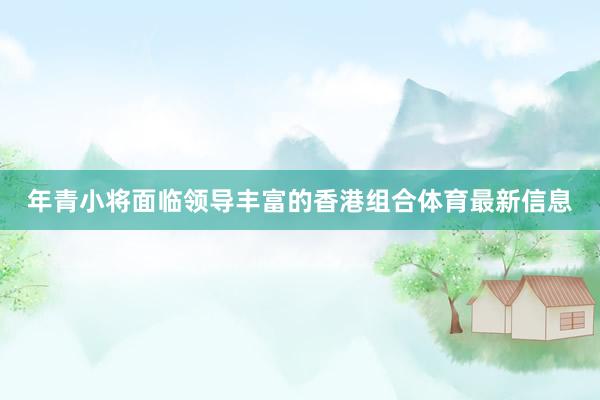 年青小将面临领导丰富的香港组合体育最新信息