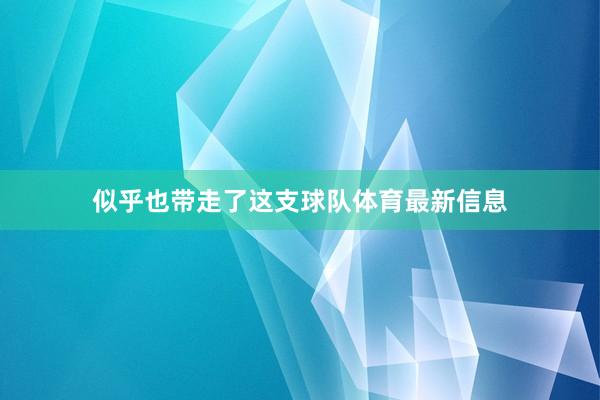似乎也带走了这支球队体育最新信息