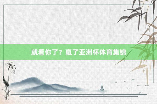 就看你了？赢了亚洲杯体育集锦