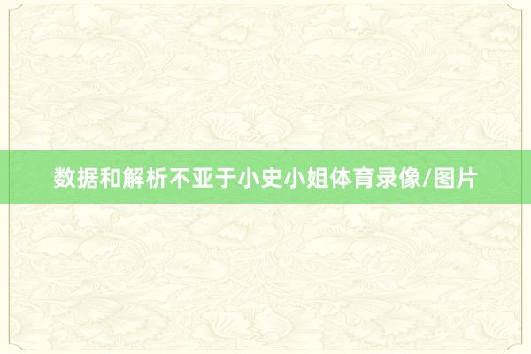 数据和解析不亚于小史小姐体育录像/图片