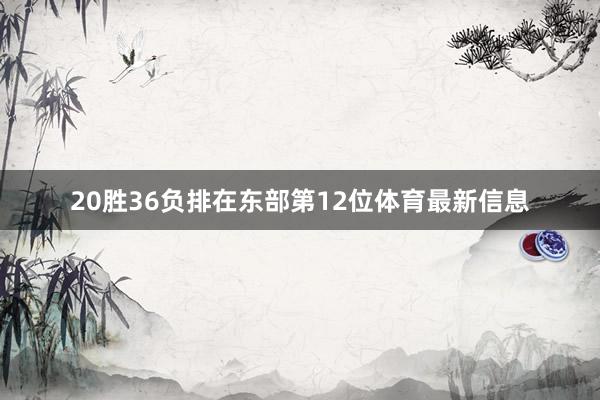20胜36负排在东部第12位体育最新信息