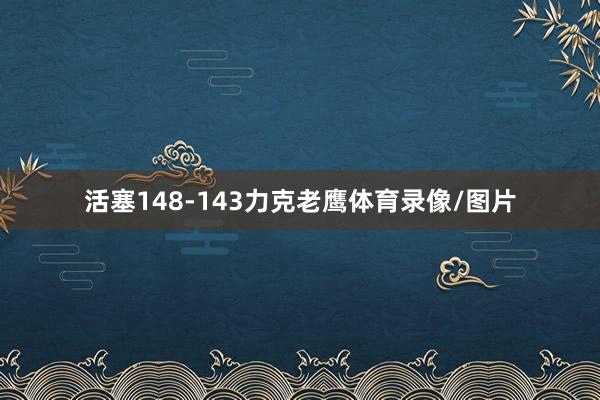 活塞148-143力克老鹰体育录像/图片