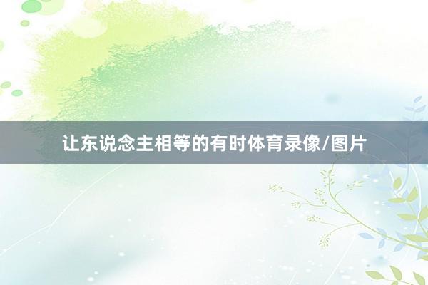 让东说念主相等的有时体育录像/图片