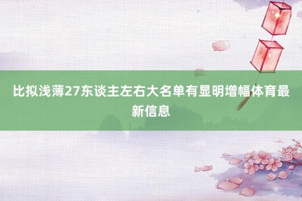 比拟浅薄27东谈主左右大名单有显明增幅体育最新信息