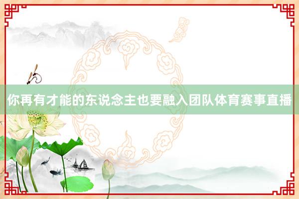 你再有才能的东说念主也要融入团队体育赛事直播