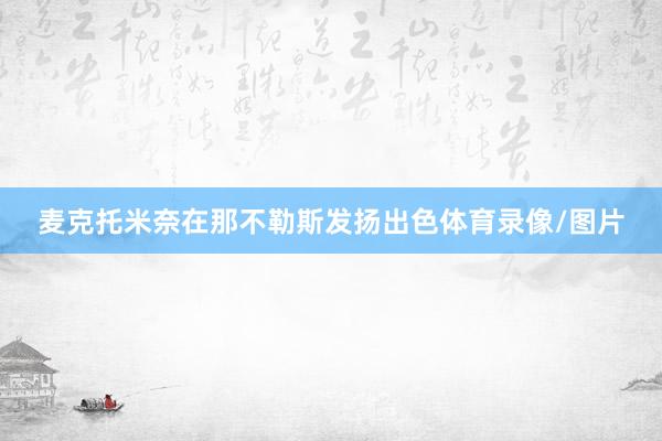 麦克托米奈在那不勒斯发扬出色体育录像/图片