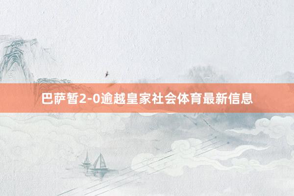 巴萨暂2-0逾越皇家社会体育最新信息