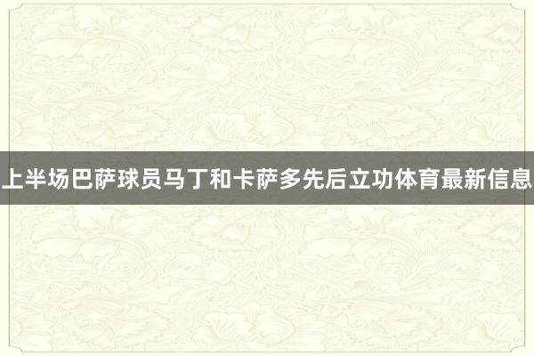 上半场巴萨球员马丁和卡萨多先后立功体育最新信息