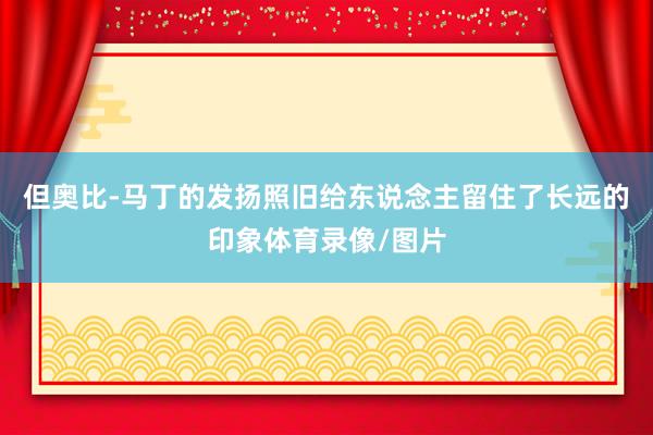 但奥比-马丁的发扬照旧给东说念主留住了长远的印象体育录像/图片