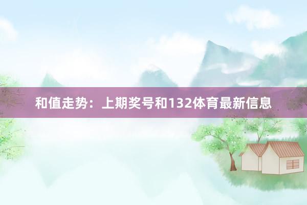 和值走势：　　上期奖号和132体育最新信息