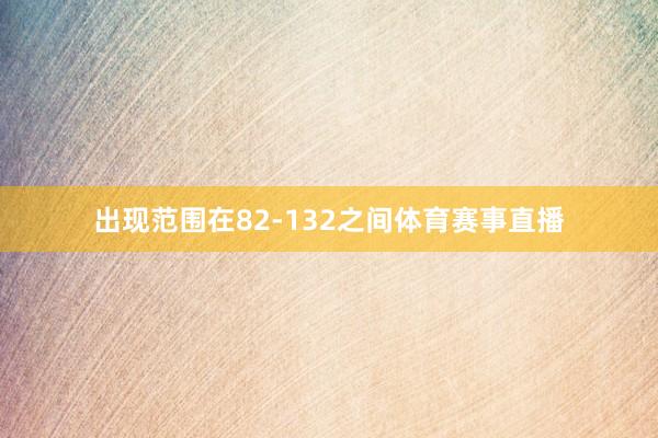 出现范围在82-132之间体育赛事直播