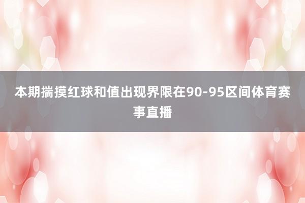 本期揣摸红球和值出现界限在90-95区间体育赛事直播