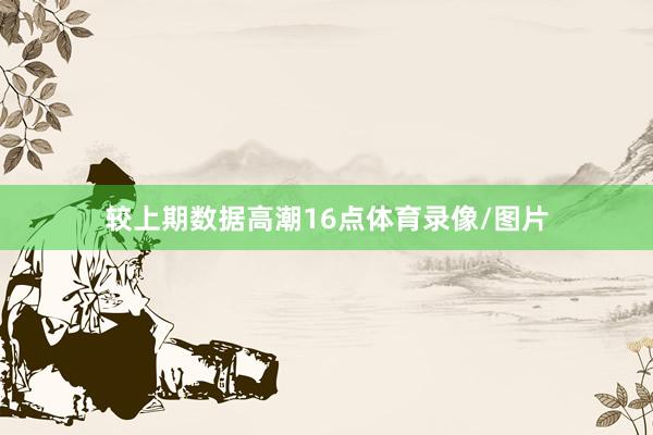 较上期数据高潮16点体育录像/图片