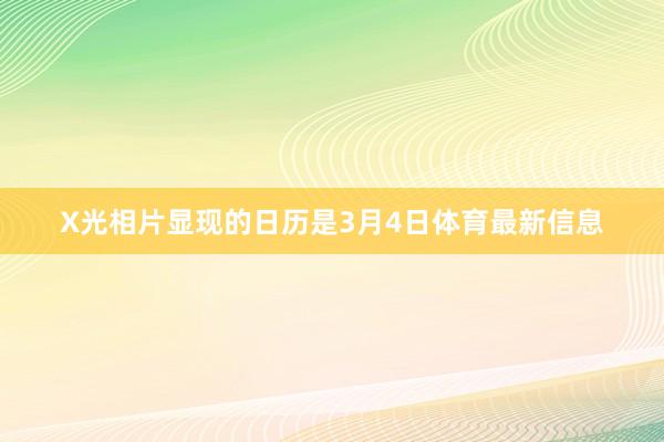 X光相片显现的日历是3月4日体育最新信息