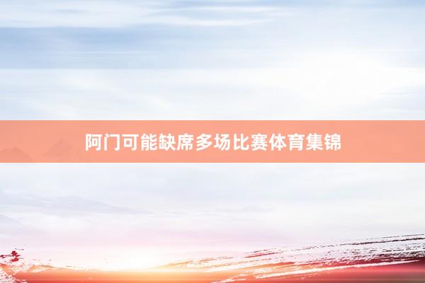 阿门可能缺席多场比赛体育集锦