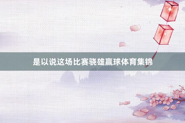 是以说这场比赛骁雄赢球体育集锦