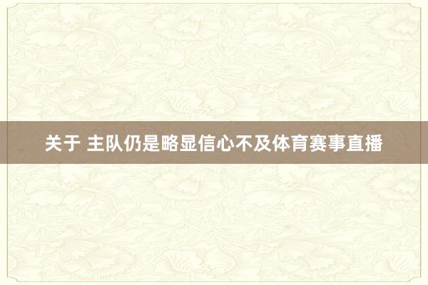关于 主队仍是略显信心不及体育赛事直播