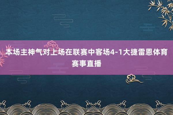 本场主神气对上场在联赛中客场4-1大捷雷恩体育赛事直播