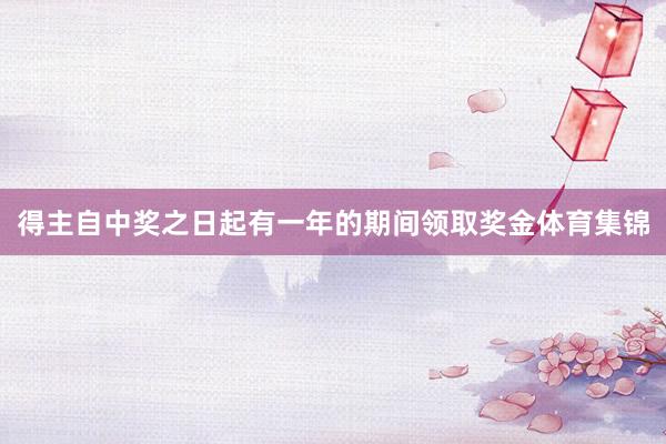 得主自中奖之日起有一年的期间领取奖金体育集锦