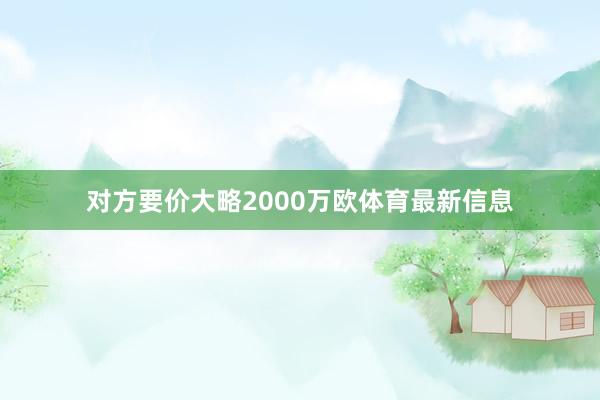 对方要价大略2000万欧体育最新信息