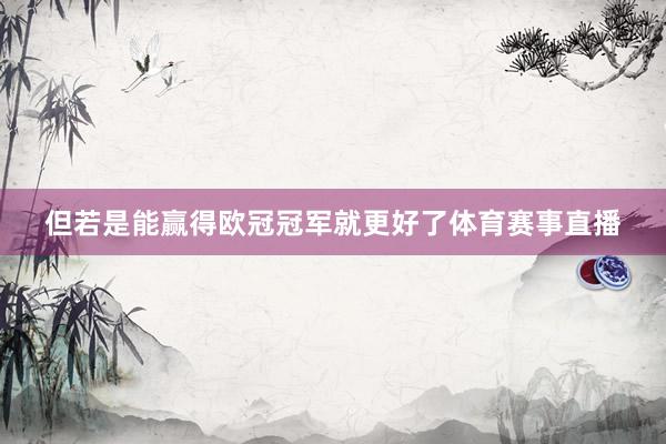 但若是能赢得欧冠冠军就更好了体育赛事直播