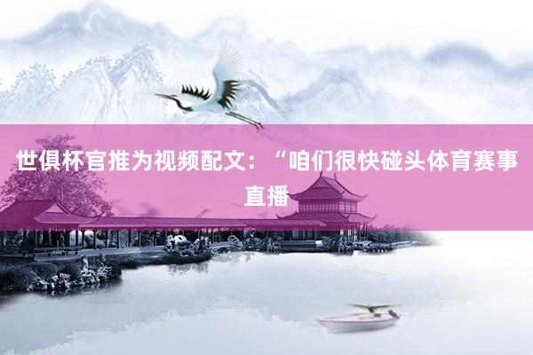 世俱杯官推为视频配文：“咱们很快碰头体育赛事直播