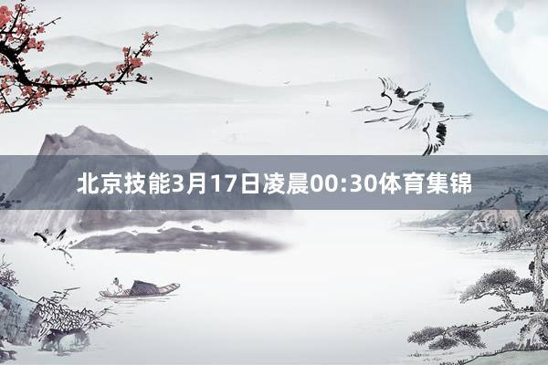北京技能3月17日凌晨00:30体育集锦