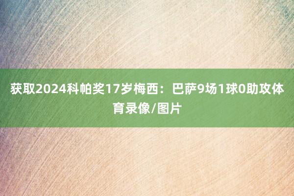 获取2024科帕奖17岁梅西:巴萨9场1球0助攻体育录像/图片