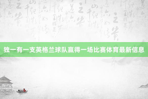 独一有一支英格兰球队赢得一场比赛体育最新信息