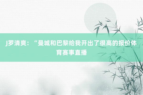 J罗清爽：“曼城和巴黎给我开出了很高的报价体育赛事直播